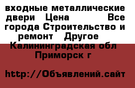  входные металлические двери › Цена ­ 5 360 - Все города Строительство и ремонт » Другое   . Калининградская обл.,Приморск г.